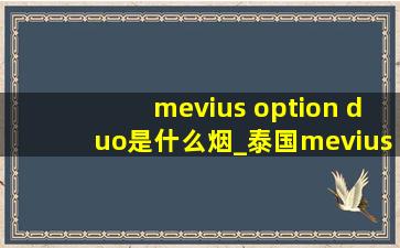 mevius option duo是什么烟_泰国meviusoptionduo是什么烟